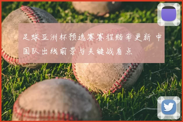足球亚洲杯预选赛赛程赔率更新 中国队出线前景与关键战看点