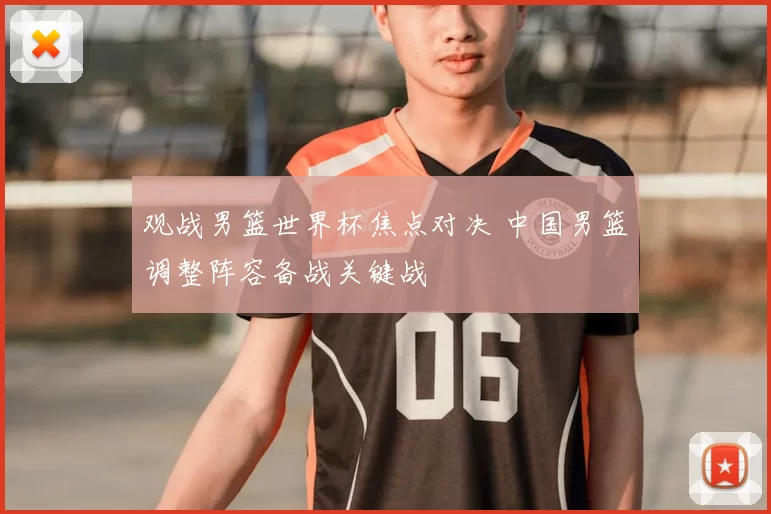 观战男篮世界杯焦点对决 中国男篮调整阵容备战关键战