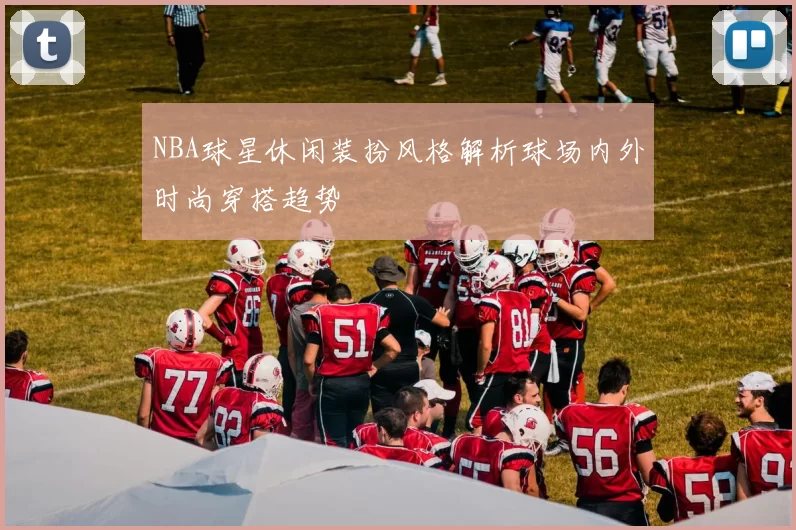 NBA球星休闲装扮风格解析球场内外时尚穿搭趋势