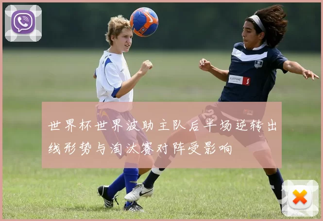 世界杯世界波助主队后半场逆转出线形势与淘汰赛对阵受影响