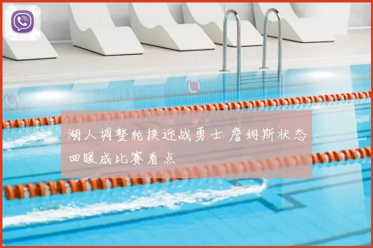 湖人调整轮换迎战勇士 詹姆斯状态回暖成比赛看点