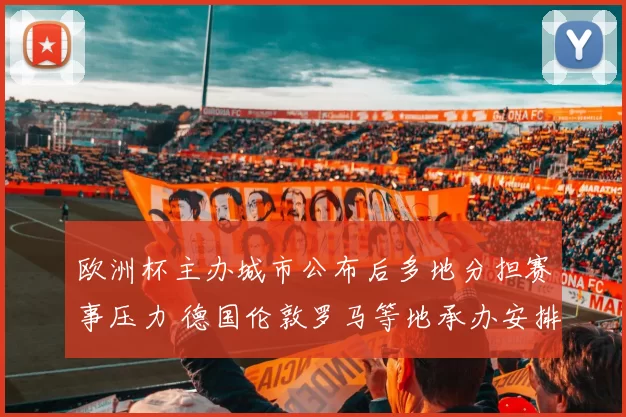 欧洲杯主办城市公布后多地分担赛事压力 德国伦敦罗马等地承办安排成焦点