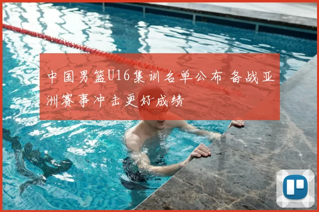 中国男篮U16集训名单公布 备战亚洲赛事冲击更好成绩
