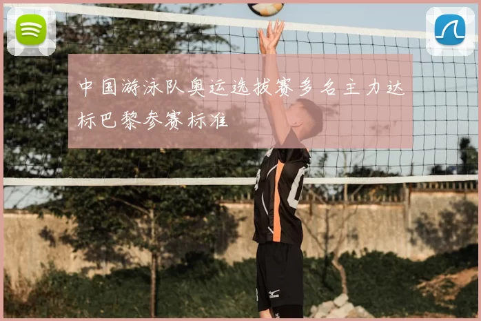 中国游泳队奥运选拔赛多名主力达标巴黎参赛标准