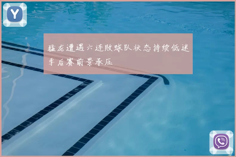 猛龙遭遇六连败球队状态持续低迷季后赛前景承压