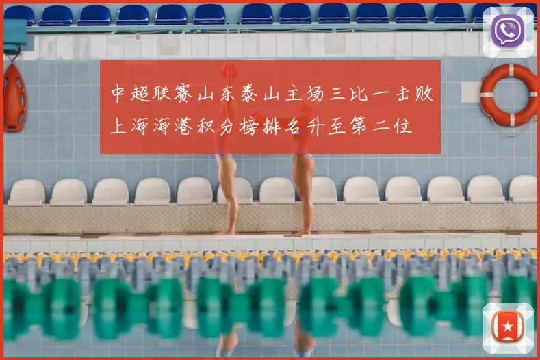 中超联赛山东泰山主场三比一击败上海海港积分榜排名升至第二位