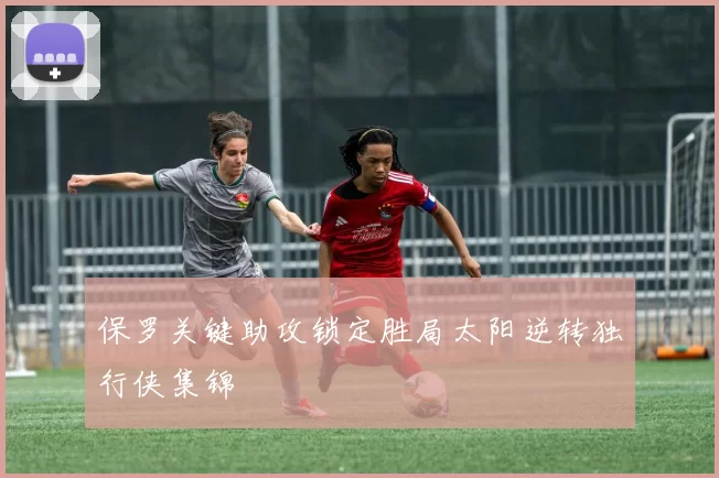 保罗关键助攻锁定胜局太阳逆转独行侠集锦
