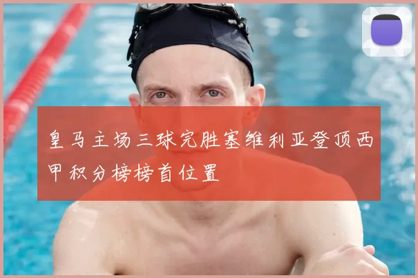 皇马主场三球完胜塞维利亚登顶西甲积分榜榜首位置