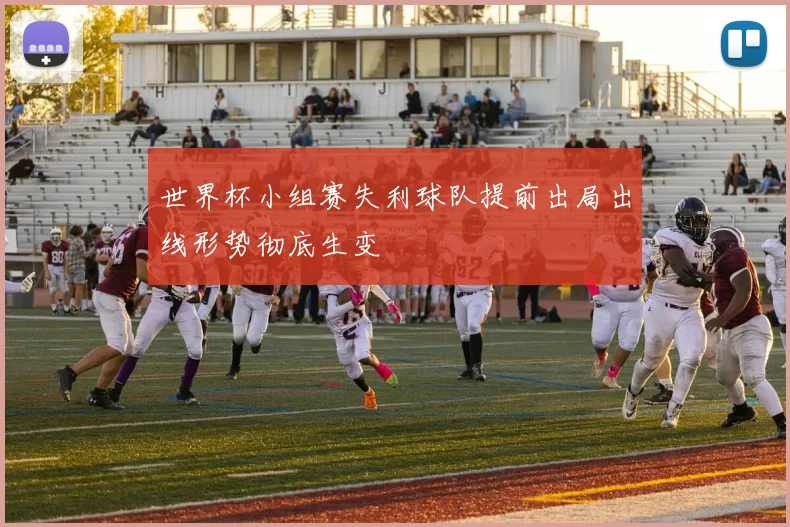 世界杯小组赛失利球队提前出局出线形势彻底生变