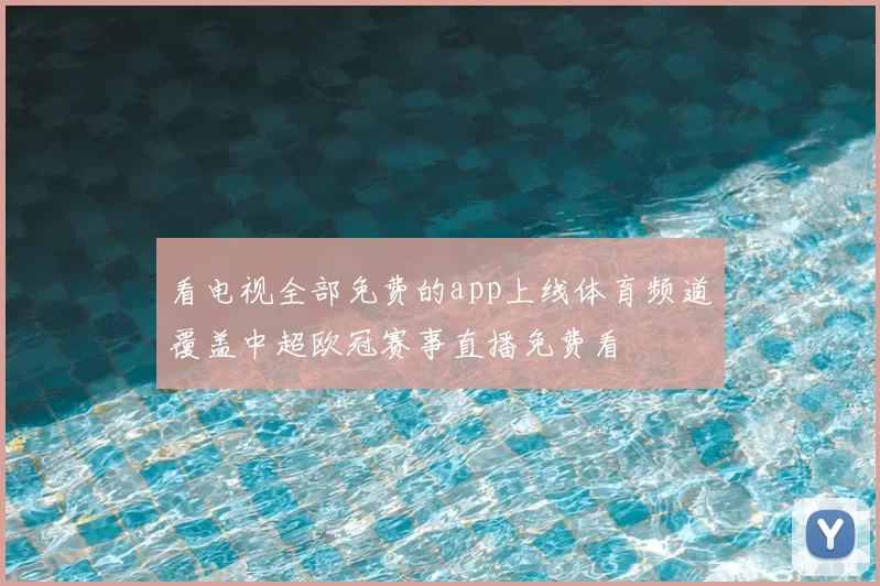 看电视全部免费的app上线体育频道覆盖中超欧冠赛事直播免费看