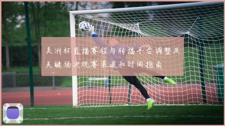 美洲杯直播赛程与转播平台调整及关键场次观赛渠道和时间指南