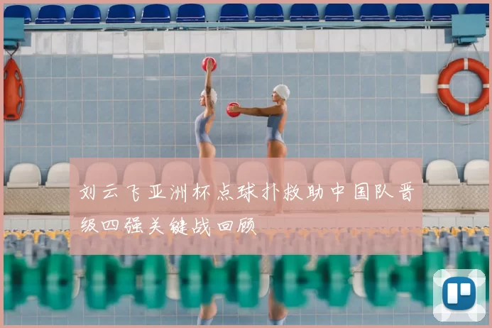 刘云飞亚洲杯点球扑救助中国队晋级四强关键战回顾
