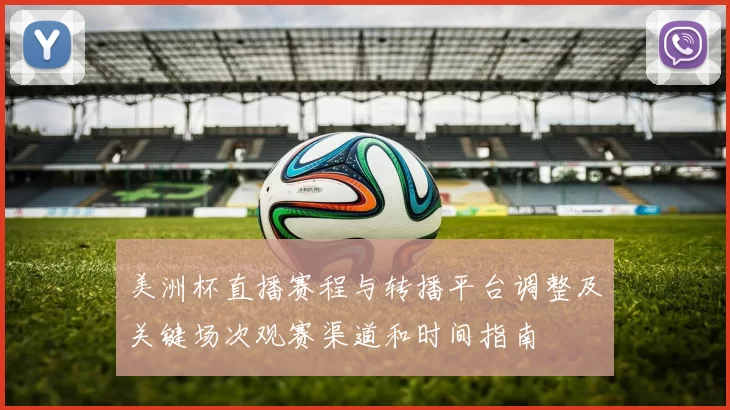 美洲杯直播赛程与转播平台调整及关键场次观赛渠道和时间指南