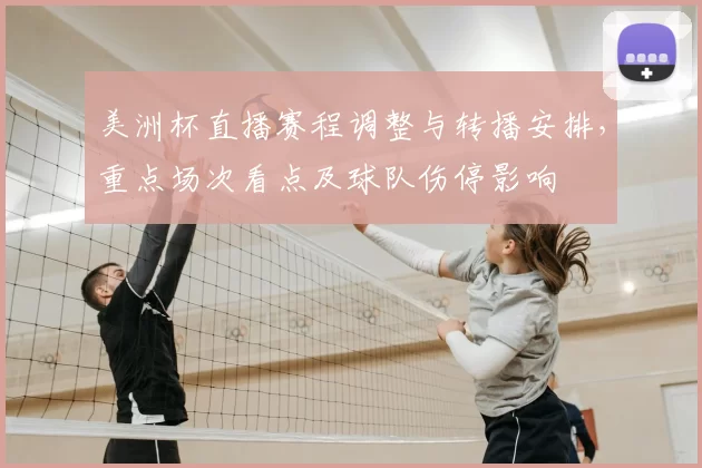 美洲杯直播赛程调整与转播安排，重点场次看点及球队伤停影响