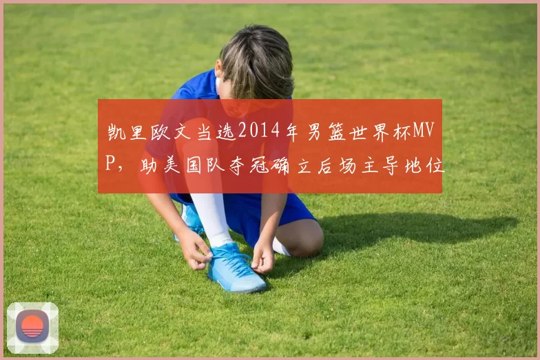 凯里欧文当选2014年男篮世界杯MVP，助美国队夺冠确立后场主导地位