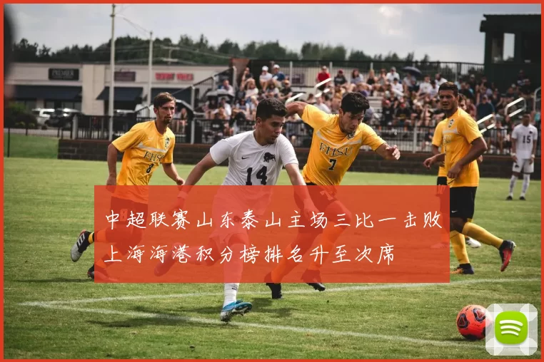 中超联赛山东泰山主场三比一击败上海海港积分榜排名升至次席