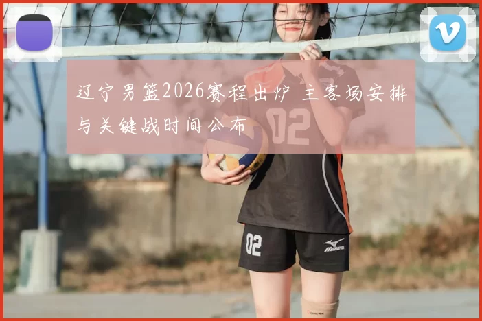 辽宁男篮2026赛程出炉 主客场安排与关键战时间公布