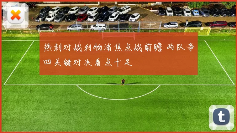 热刺对战利物浦焦点战前瞻 两队争四关键对决看点十足