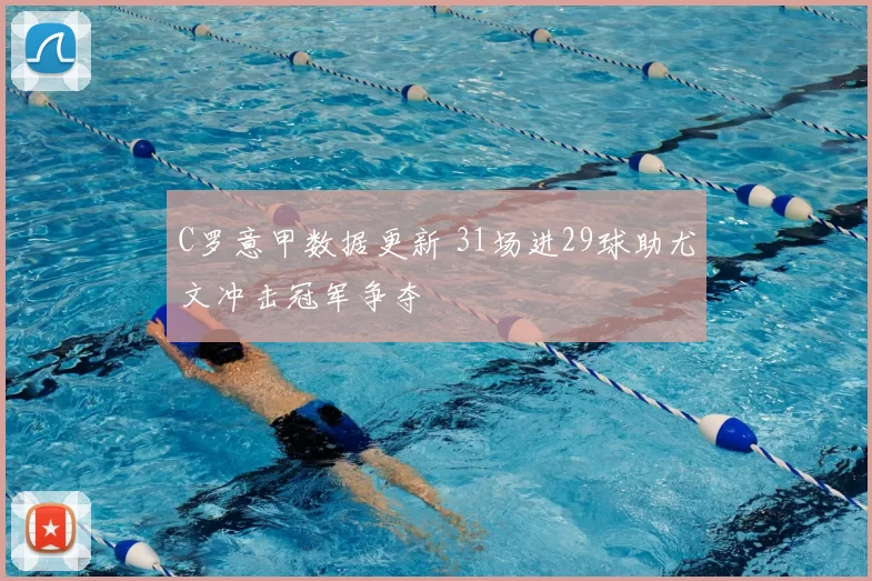 C罗意甲数据更新 31场进29球助尤文冲击冠军争夺