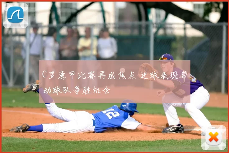 C罗意甲比赛再成焦点 进球表现带动球队争胜机会
