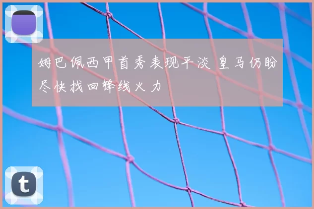 姆巴佩西甲首秀表现平淡 皇马仍盼尽快找回锋线火力