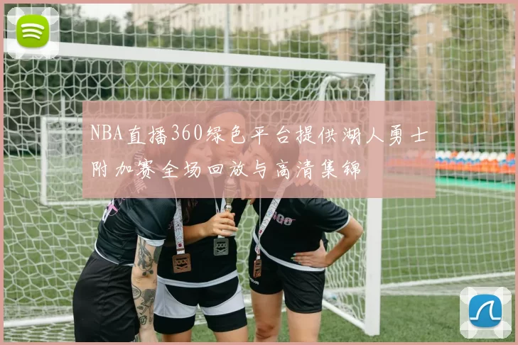 NBA直播360绿色平台提供湖人勇士附加赛全场回放与高清集锦