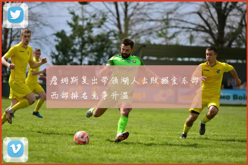 詹姆斯复出带领湖人击败掘金东部西部排名竞争升温