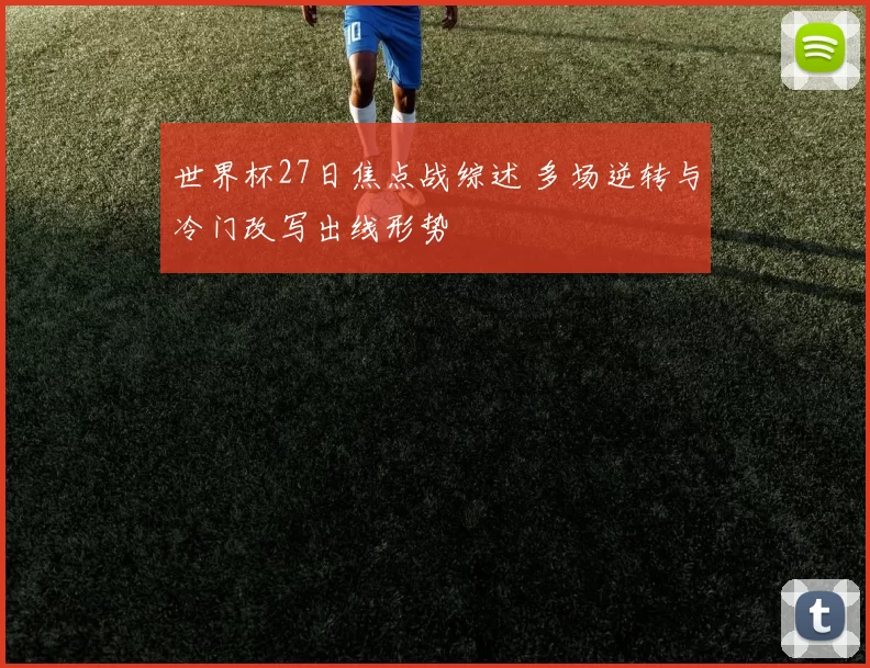 世界杯27日焦点战综述 多场逆转与冷门改写出线形势