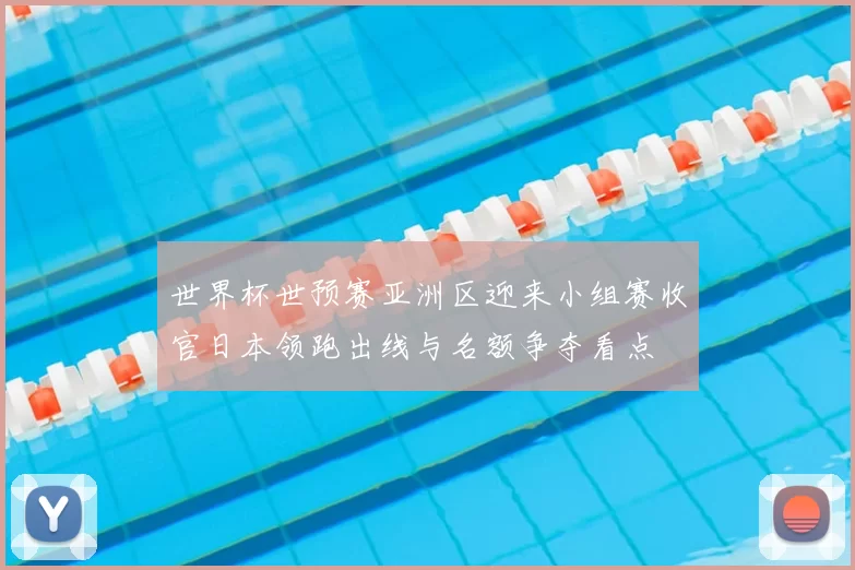 世界杯世预赛亚洲区迎来小组赛收官日本领跑出线与名额争夺看点