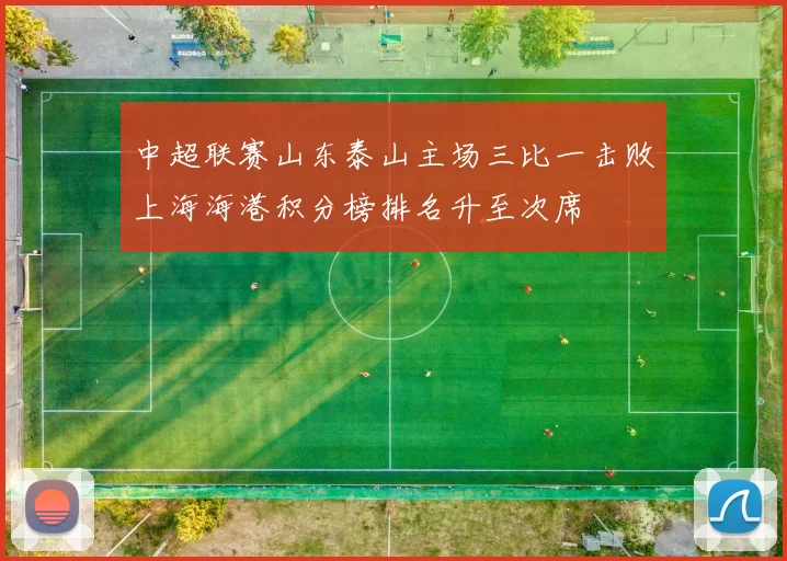 中超联赛山东泰山主场三比一击败上海海港积分榜排名升至次席