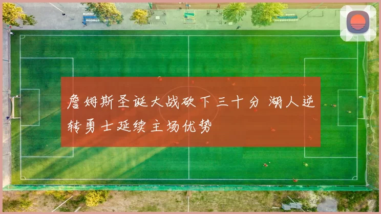 詹姆斯圣诞大战砍下三十分 湖人逆转勇士延续主场优势