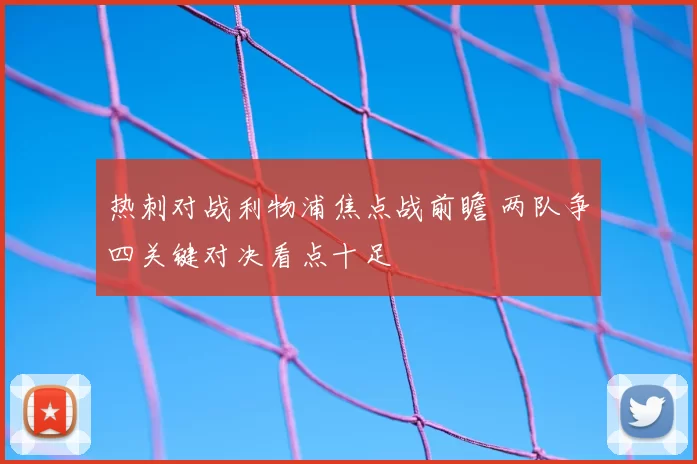 热刺对战利物浦焦点战前瞻 两队争四关键对决看点十足