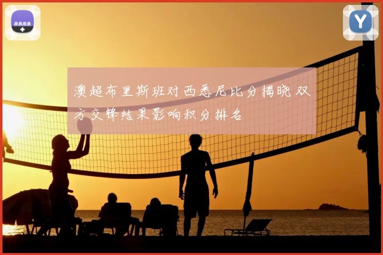 澳超布里斯班对西悉尼比分揭晓 双方交锋结果影响积分排名