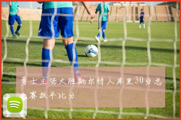 勇士主场大胜凯尔特人库里30分总决赛扳平比分