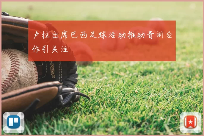 卢拉出席巴西足球活动推动青训合作引关注