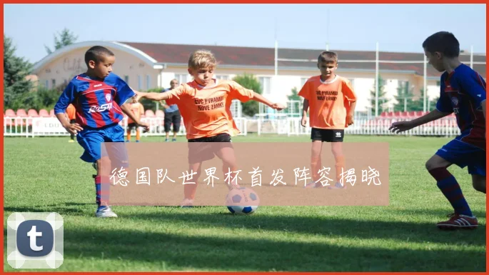 德国队世界杯首发阵容揭晓