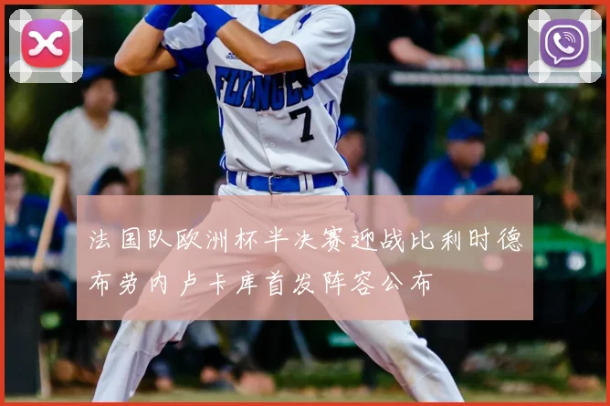 法国队欧洲杯半决赛迎战比利时德布劳内卢卡库首发阵容公布