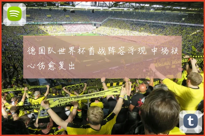 德国队世界杯首战阵容浮现 中场核心伤愈复出