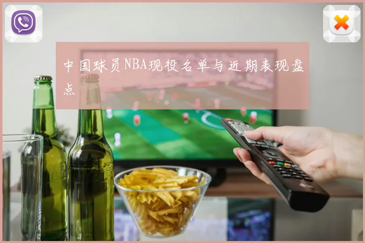 中国球员NBA现役名单与近期表现盘点
