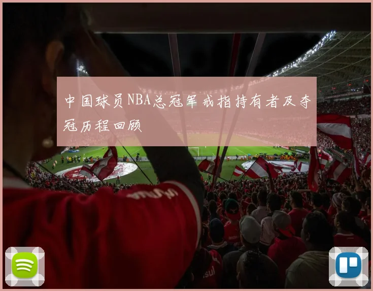 中国球员NBA总冠军戒指持有者及夺冠历程回顾