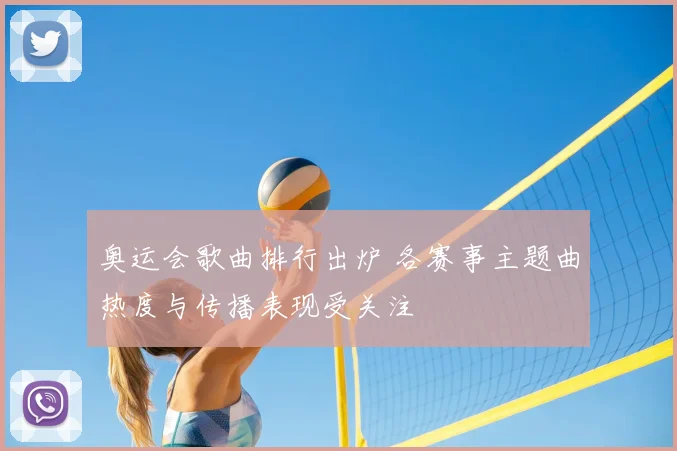 奥运会歌曲排行出炉 各赛事主题曲热度与传播表现受关注
