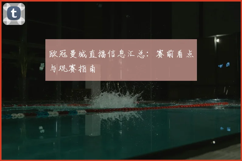欧冠曼城直播信息汇总:赛前看点与观赛指南