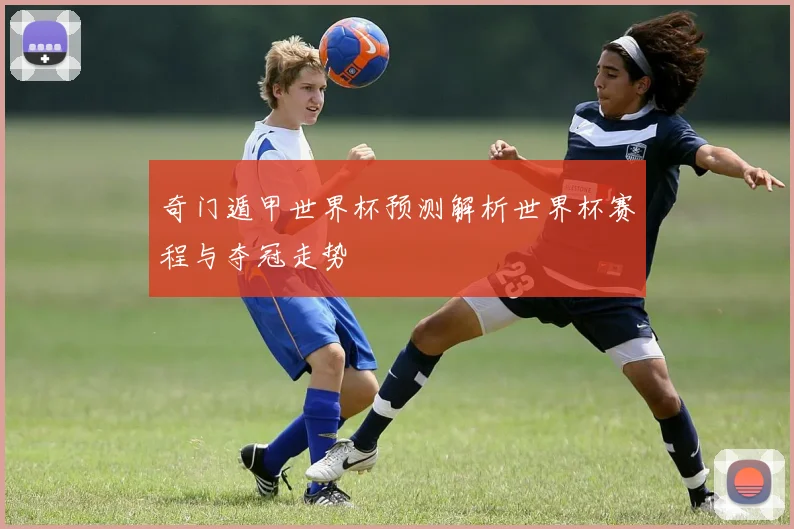 奇门遁甲世界杯预测解析世界杯赛程与夺冠走势