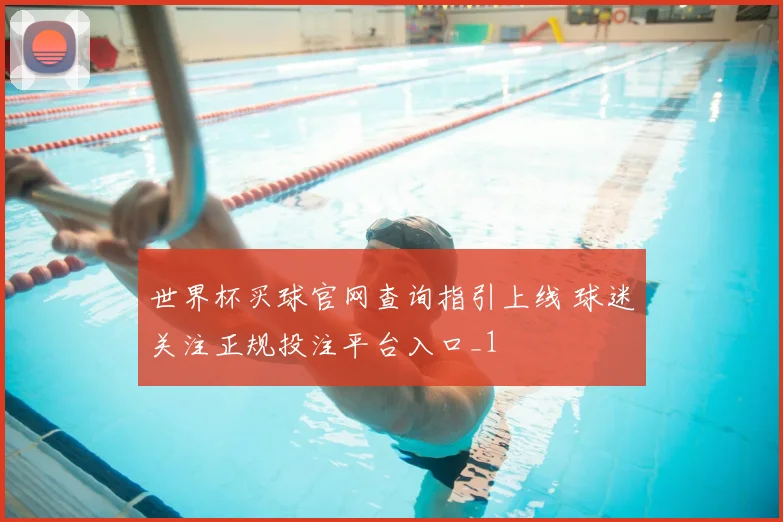 世界杯买球官网查询指引上线 球迷关注正规投注平台入口_1